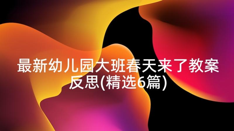 最新幼儿园大班春天来了教案反思(精选6篇)