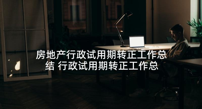 房地产行政试用期转正工作总结 行政试用期转正工作总结(实用5篇)