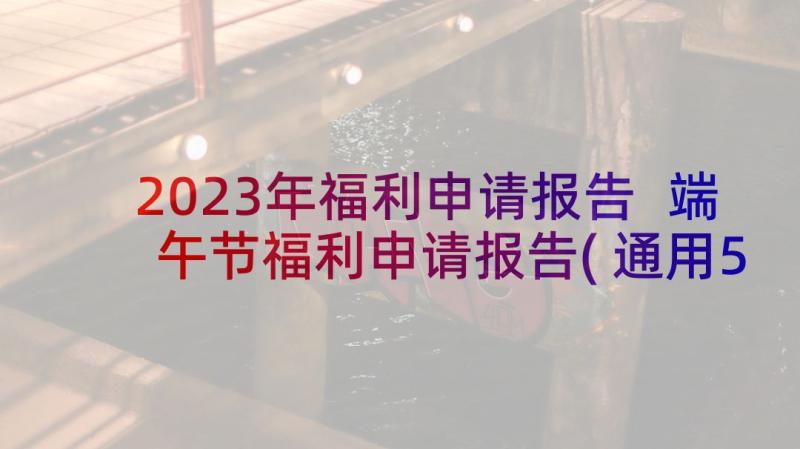 2023年福利申请报告 端午节福利申请报告(通用5篇)