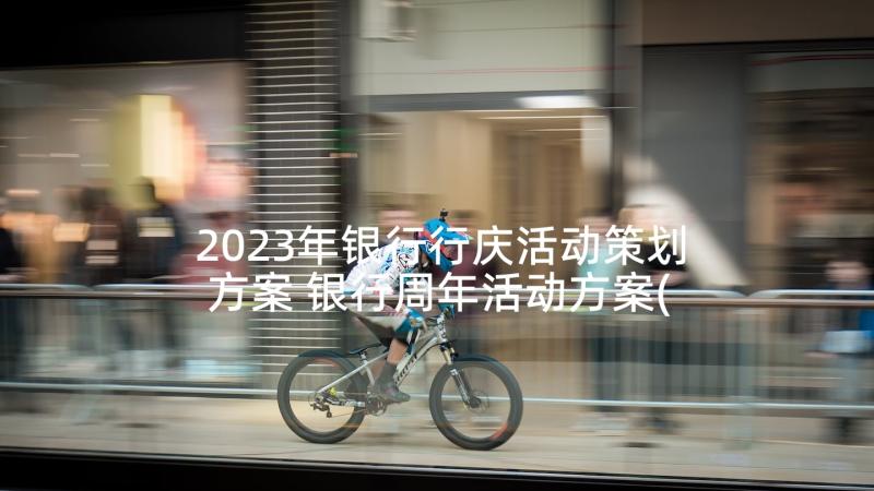 2023年银行行庆活动策划方案 银行周年活动方案(大全7篇)