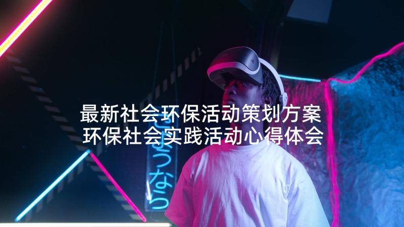 最新社会环保活动策划方案 环保社会实践活动心得体会(优秀5篇)