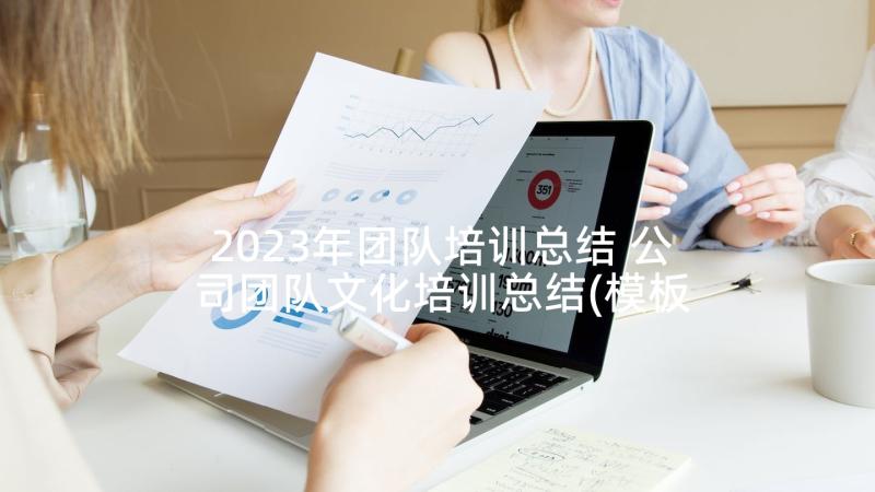 2023年团队培训总结 公司团队文化培训总结(模板5篇)