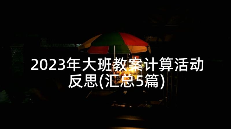 2023年大班教案计算活动反思(汇总5篇)