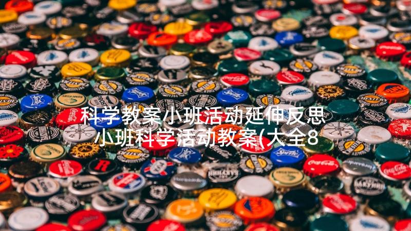 科学教案小班活动延伸反思 小班科学活动教案(大全8篇)