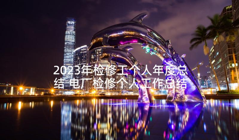 2023年检修工个人年度总结 电厂检修个人工作总结(通用8篇)