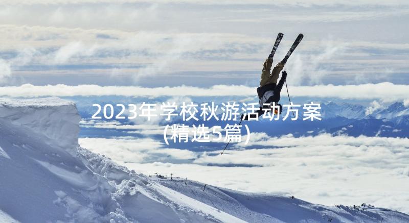 2023年学校秋游活动方案(精选5篇)