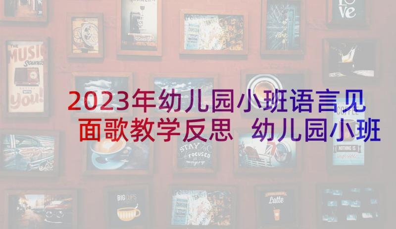 2023年幼儿园小班语言见面歌教学反思 幼儿园小班语言教案教学反思(汇总5篇)