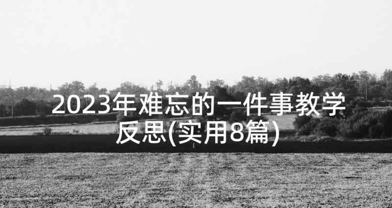 2023年难忘的一件事教学反思(实用8篇)