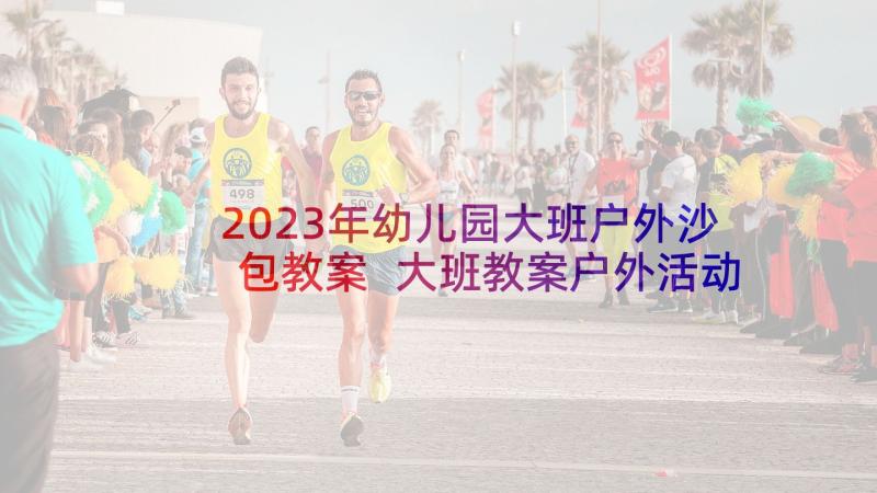 2023年幼儿园大班户外沙包教案 大班教案户外活动篮球(汇总6篇)