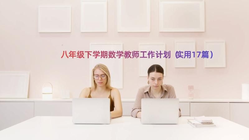 八年级下学期数学教师工作计划（实用17篇）