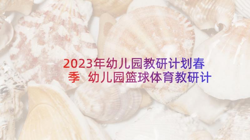 2023年幼儿园教研计划春季 幼儿园篮球体育教研计划表(大全5篇)