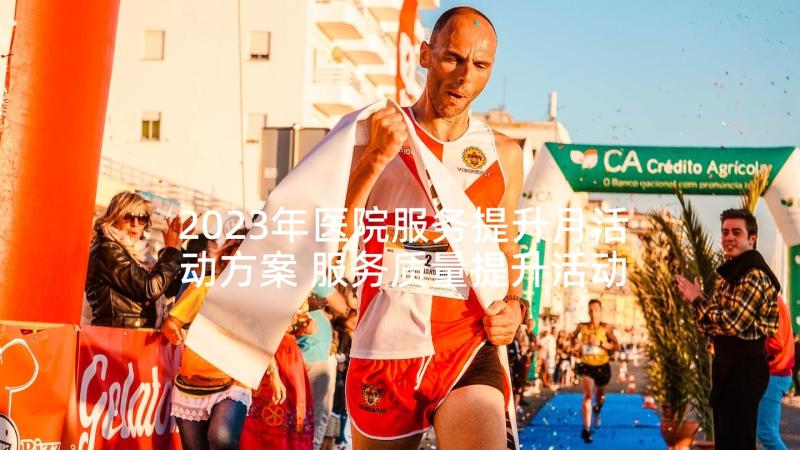 2023年医院服务提升月活动方案 服务质量提升活动方案(汇总5篇)