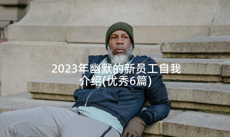 2023年幽默的新员工自我介绍(优秀6篇)