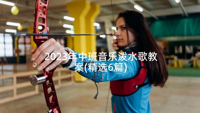 2023年中班音乐泼水歌教案(精选6篇)