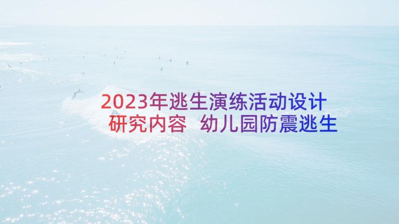 2023年逃生演练活动设计研究内容 幼儿园防震逃生演练活动总结(大全5篇)