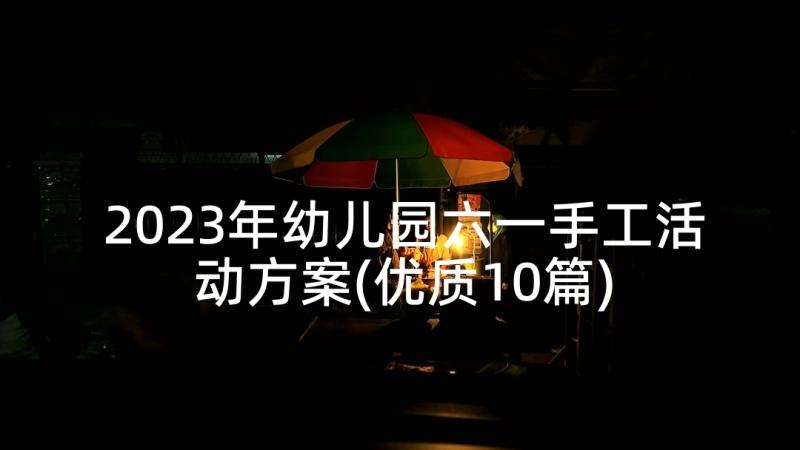 2023年幼儿园六一手工活动方案(优质10篇)