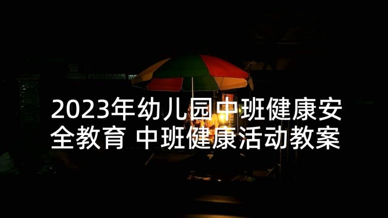 2023年幼儿园中班健康安全教育 中班健康活动教案(优秀10篇)