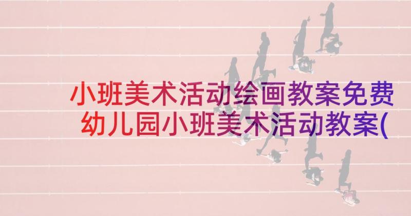 小班美术活动绘画教案免费 幼儿园小班美术活动教案(优质6篇)