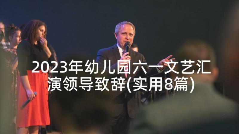 2023年幼儿园六一文艺汇演领导致辞(实用8篇)