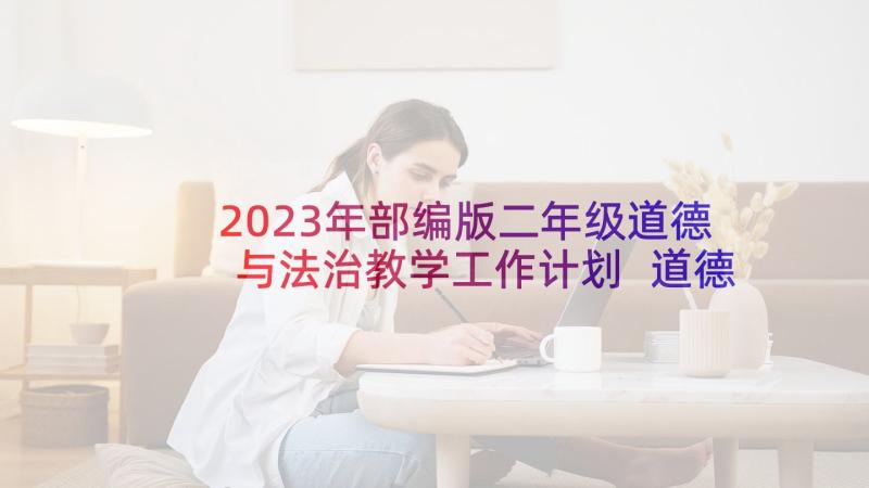 2023年部编版二年级道德与法治教学工作计划 道德与法治教学计划(大全9篇)