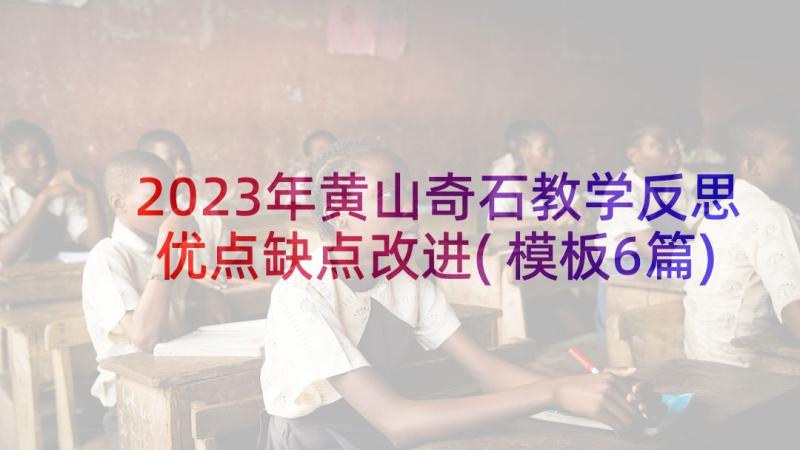 2023年黄山奇石教学反思优点缺点改进(模板6篇)