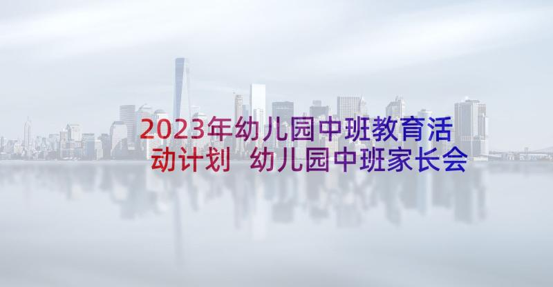 2023年幼儿园中班教育活动计划 幼儿园中班家长会活动计划(模板8篇)