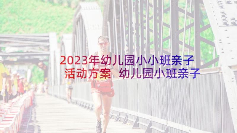 2023年幼儿园小小班亲子活动方案 幼儿园小班亲子游园活动方案(大全10篇)