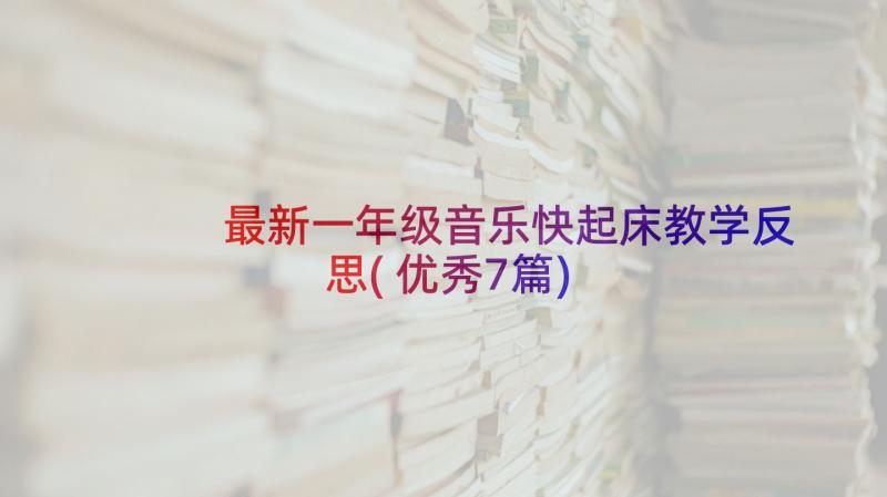 最新一年级音乐快起床教学反思(优秀7篇)