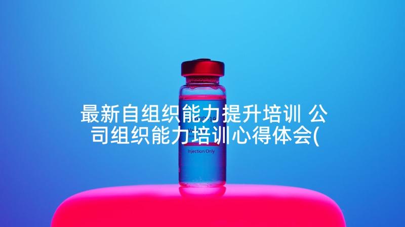 最新自组织能力提升培训 公司组织能力培训心得体会(优秀7篇)