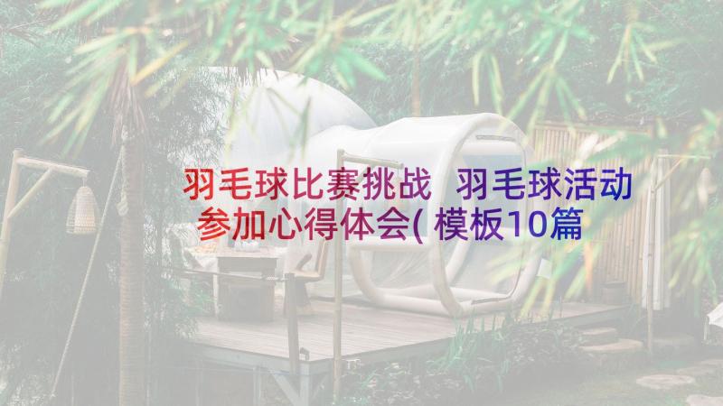 羽毛球比赛挑战 羽毛球活动参加心得体会(模板10篇)