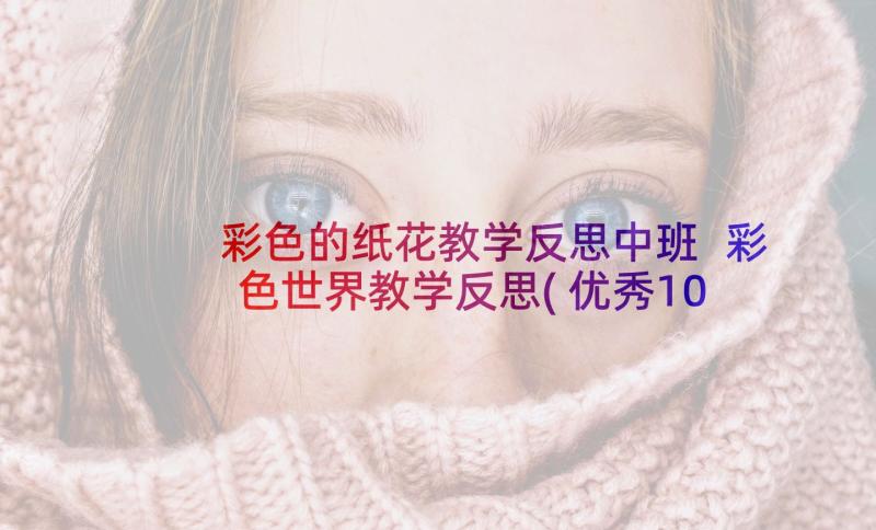 彩色的纸花教学反思中班 彩色世界教学反思(优秀10篇)