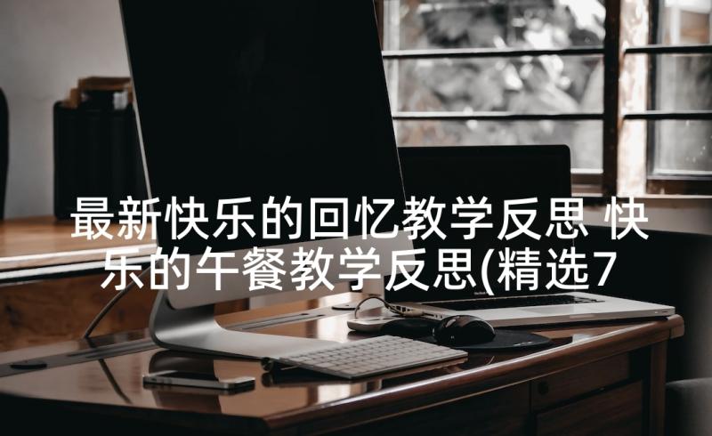 最新快乐的回忆教学反思 快乐的午餐教学反思(精选7篇)