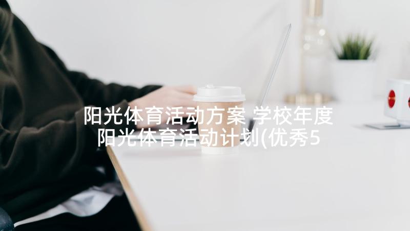 阳光体育活动方案 学校年度阳光体育活动计划(优秀5篇)