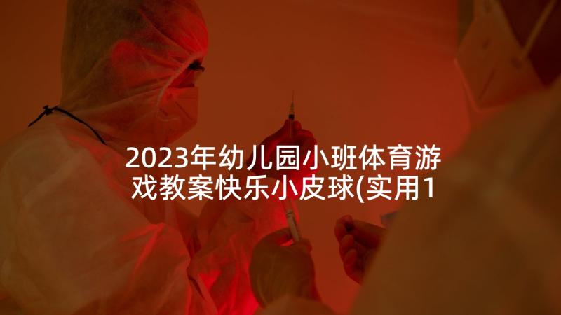 2023年幼儿园小班体育游戏教案快乐小皮球(实用10篇)