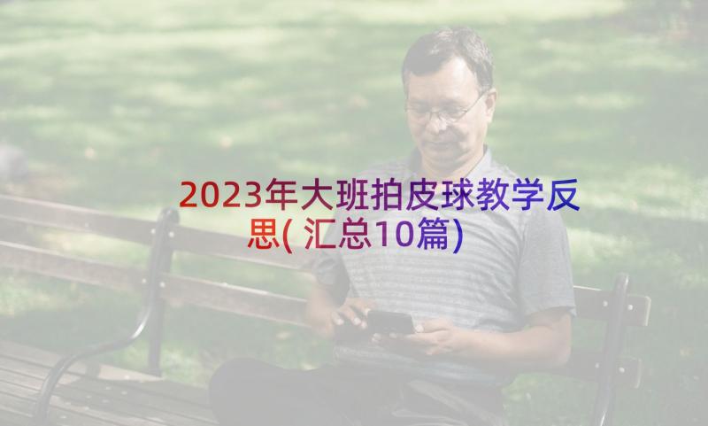 2023年大班拍皮球教学反思(汇总10篇)