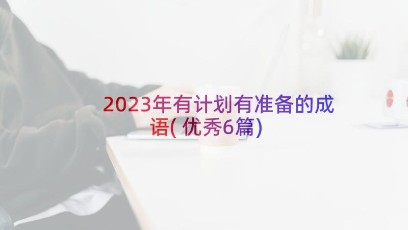 2023年有计划有准备的成语(优秀6篇)