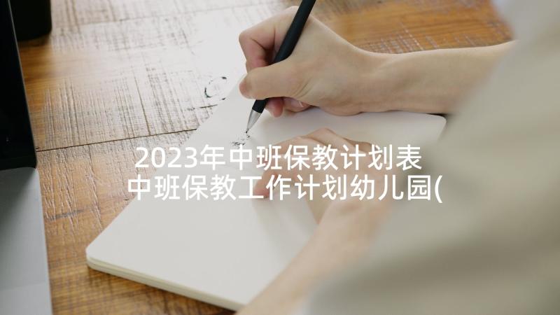 2023年中班保教计划表 中班保教工作计划幼儿园(优质5篇)