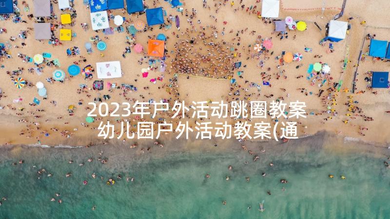 2023年户外活动跳圈教案 幼儿园户外活动教案(通用8篇)