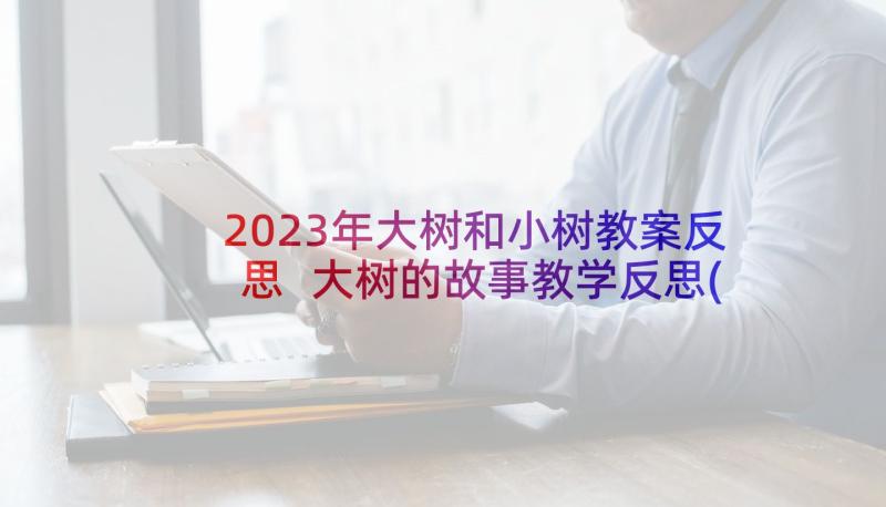 2023年大树和小树教案反思 大树的故事教学反思(精选9篇)