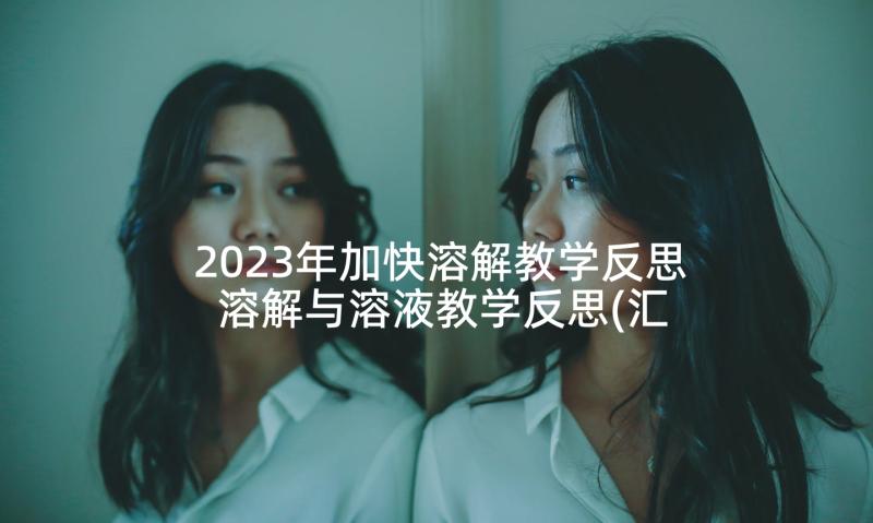 2023年加快溶解教学反思 溶解与溶液教学反思(汇总5篇)