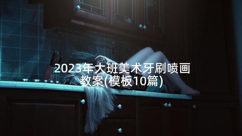 2023年大班美术牙刷喷画教案(模板10篇)