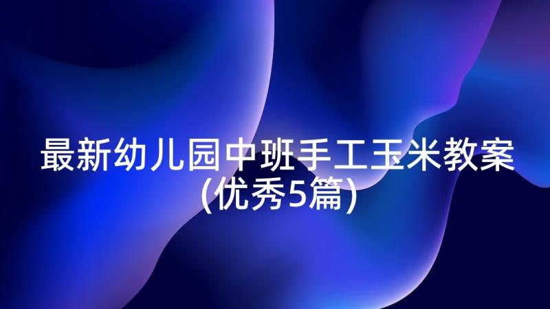 最新幼儿园中班手工玉米教案(优秀5篇)