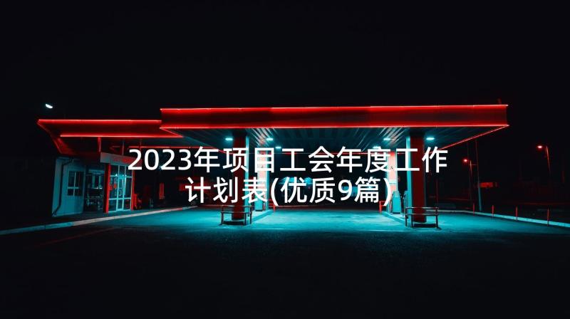 2023年项目工会年度工作计划表(优质9篇)