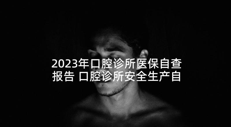 2023年口腔诊所医保自查报告 口腔诊所安全生产自查报告(优质5篇)