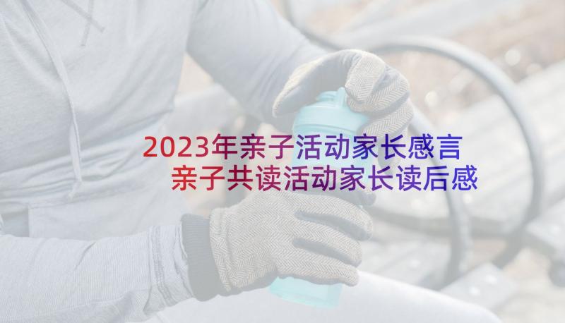 2023年亲子活动家长感言 亲子共读活动家长读后感(实用10篇)