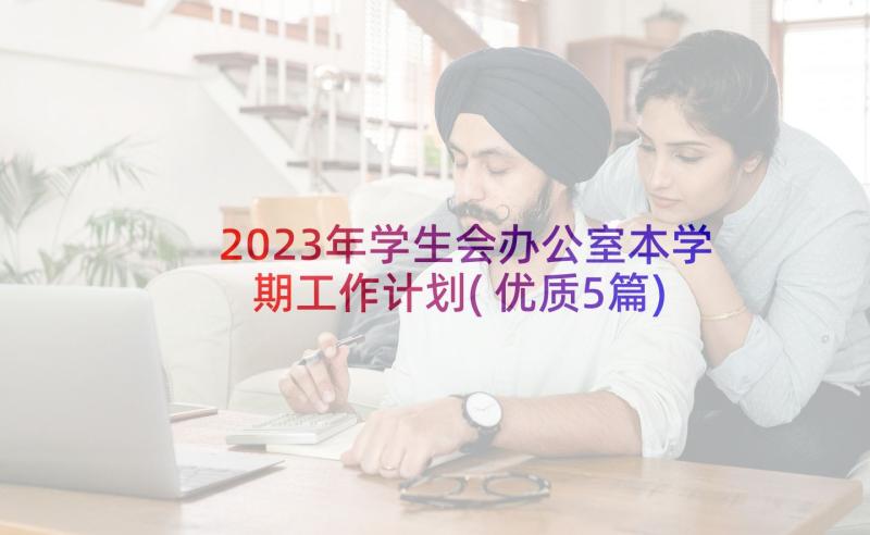 2023年学生会办公室本学期工作计划(优质5篇)