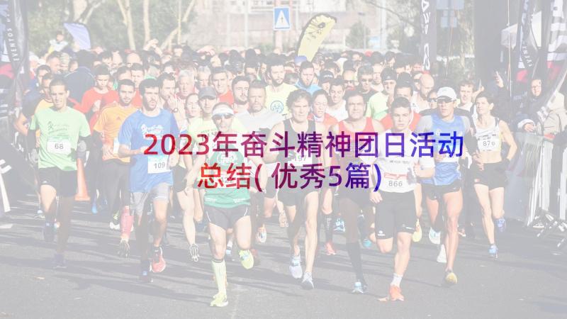 2023年奋斗精神团日活动总结(优秀5篇)