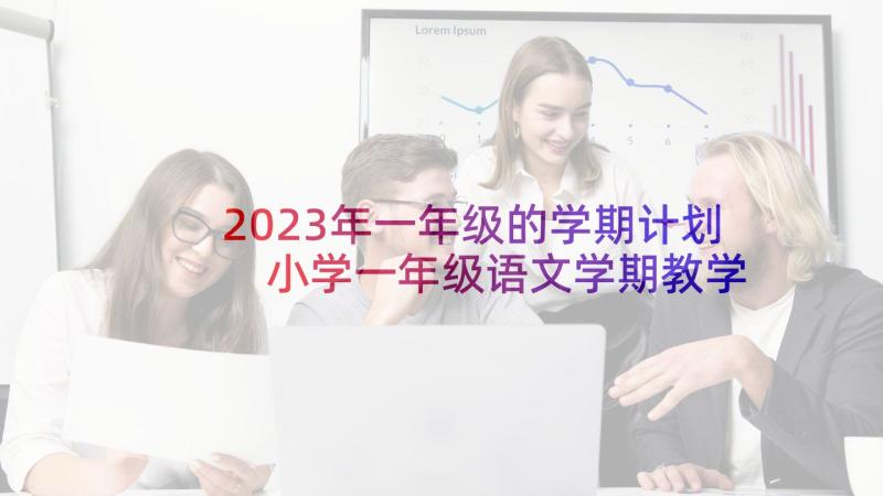 2023年一年级的学期计划 小学一年级语文学期教学计划(优秀10篇)