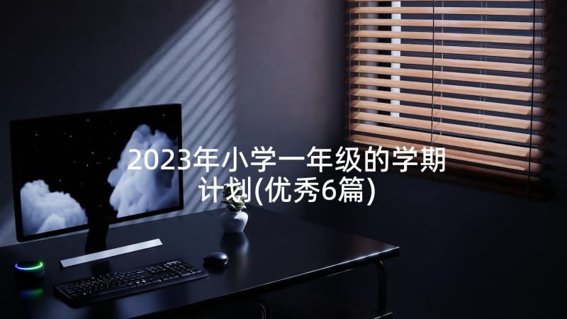 2023年小学一年级的学期计划(优秀6篇)