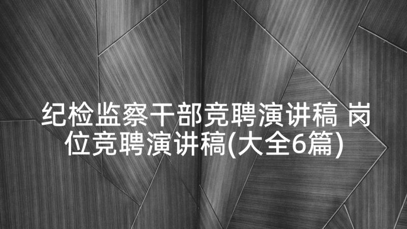 纪检监察干部竞聘演讲稿 岗位竞聘演讲稿(大全6篇)